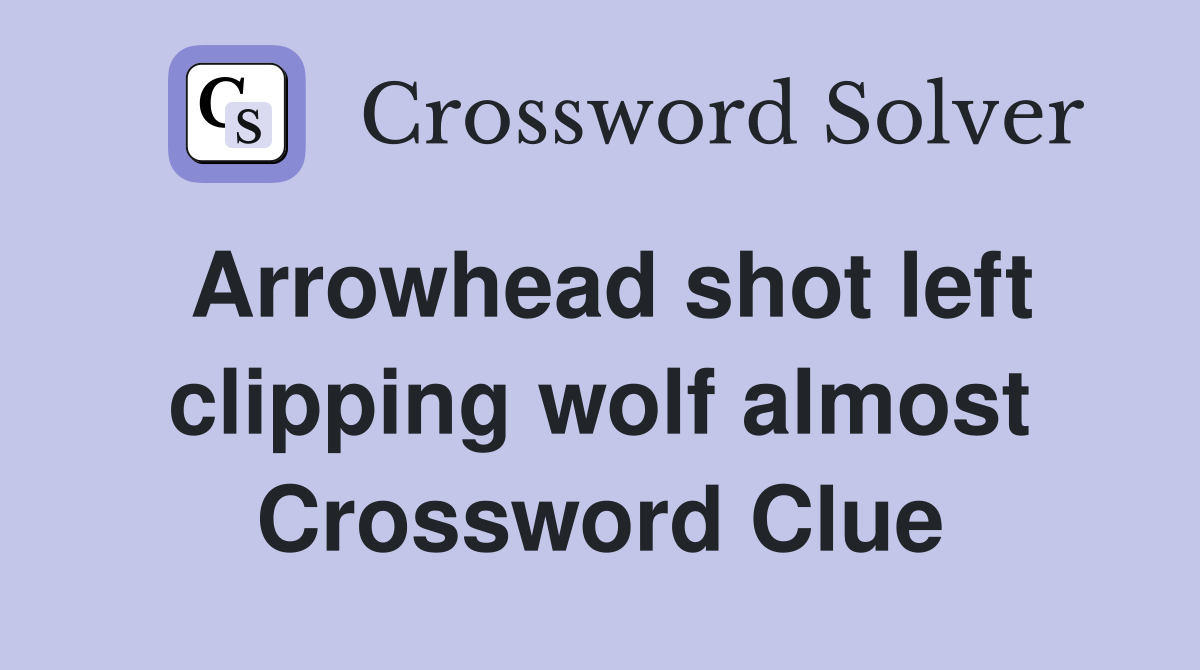 Arrowhead shot left clipping wolf almost Crossword Clue