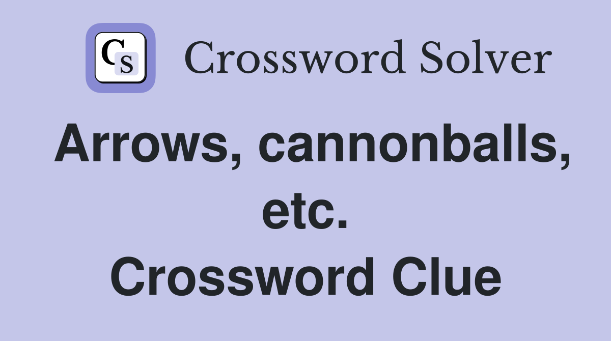 Arrows, cannonballs, etc. Crossword Clue