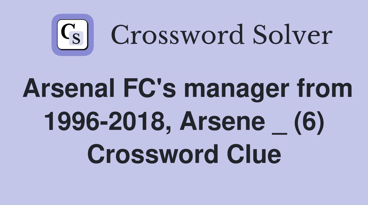 Arsenal FC's manager from 1996-2018, Arsene _ (6) Crossword Clue
