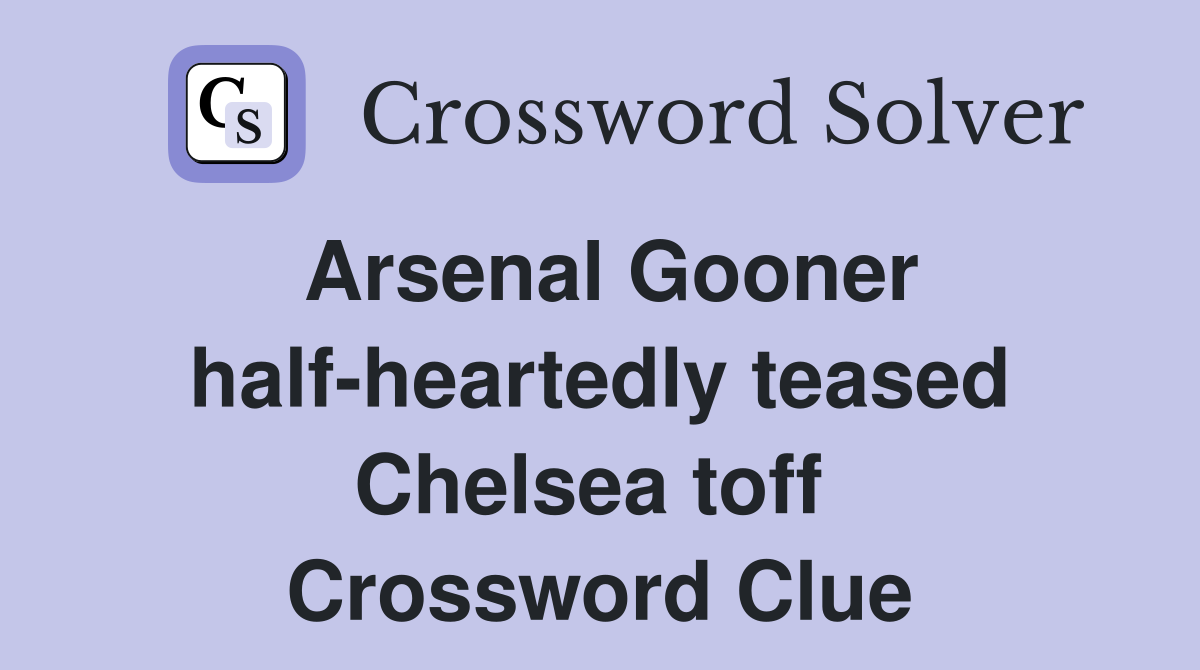 Arsenal Gooner half-heartedly teased Chelsea toff  Crossword Clue