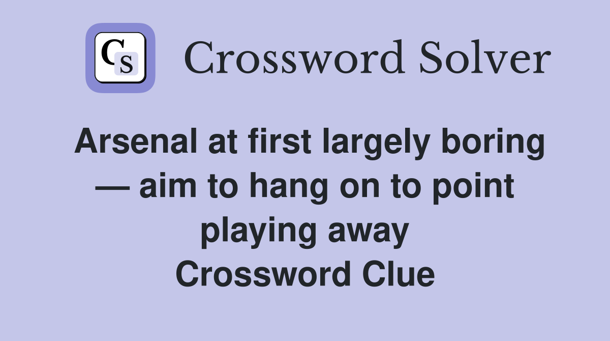 Arsenal at first largely boring — aim to hang on to point playing away Crossword Clue