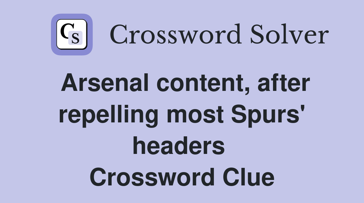 Arsenal content, after repelling most Spurs' headers  Crossword Clue