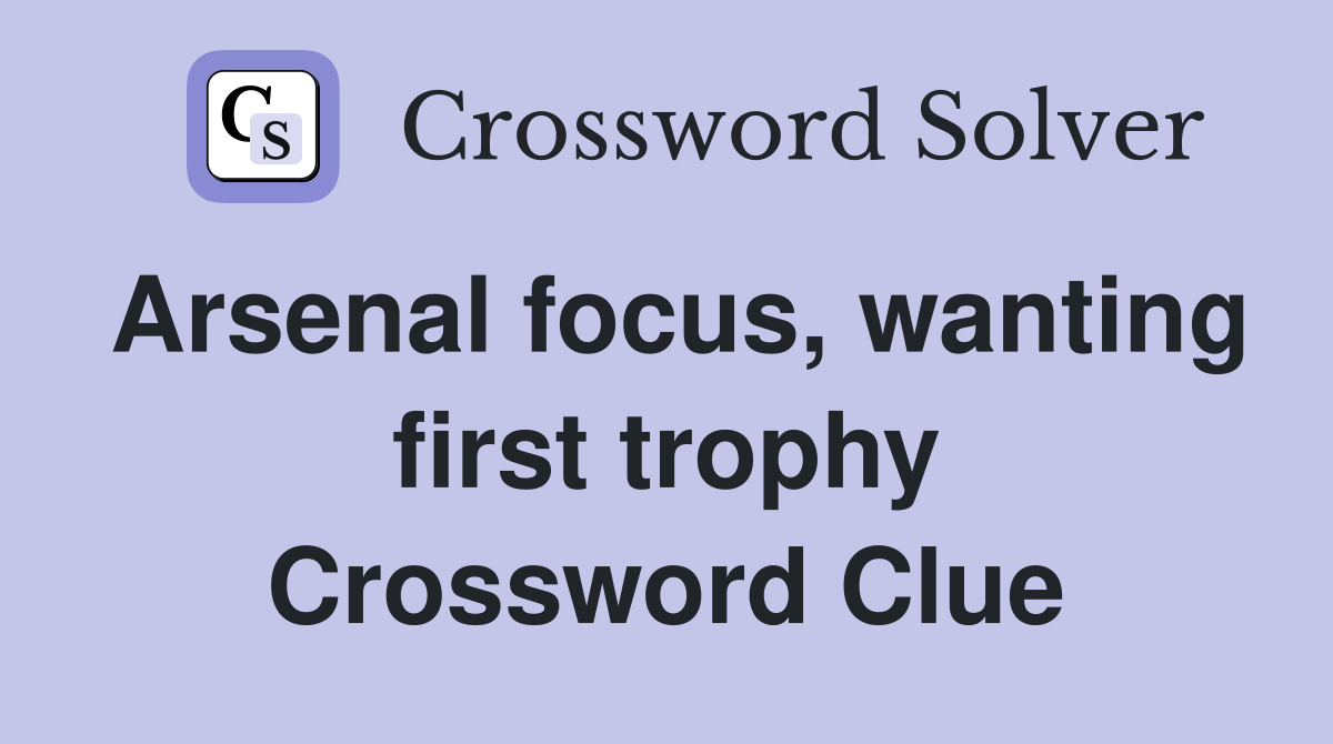 Arsenal focus, wanting first trophy Crossword Clue