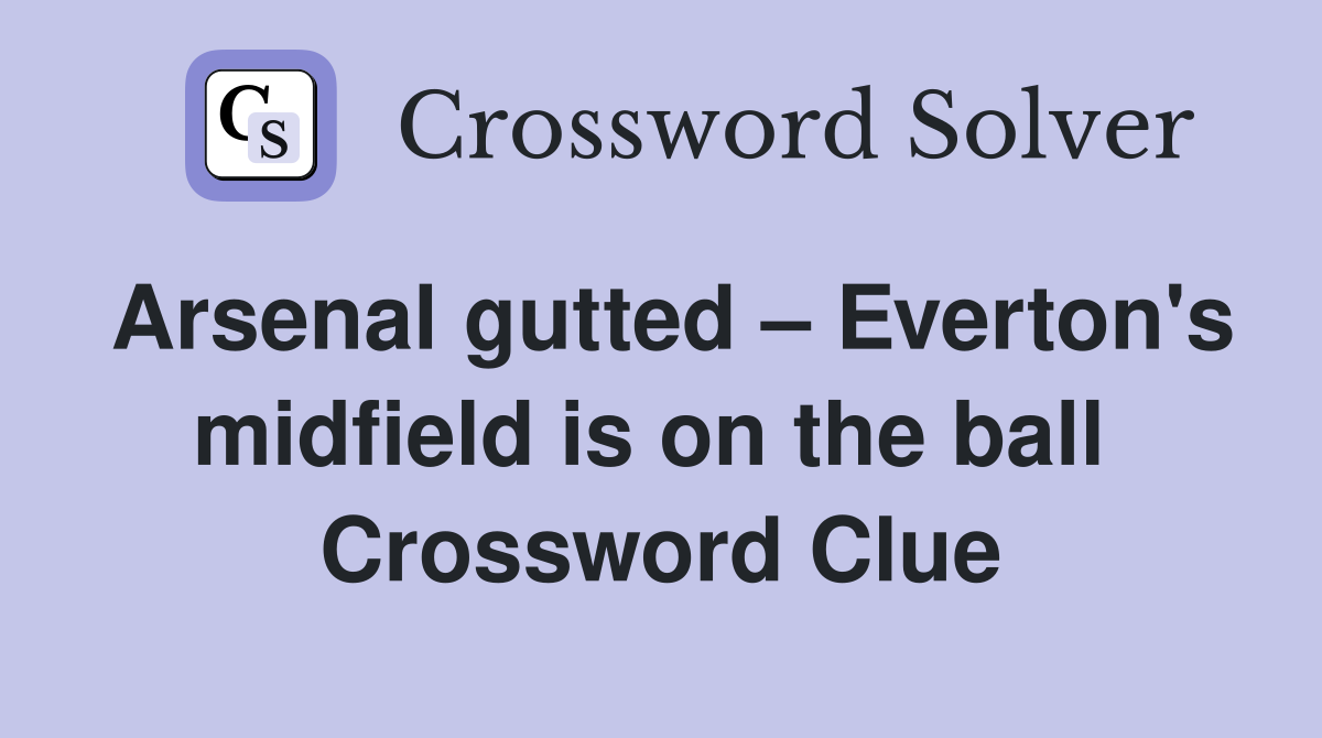 Arsenal gutted – Everton's midfield is on the ball  Crossword Clue