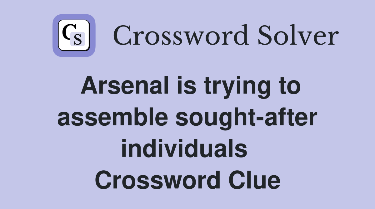 Arsenal is trying to assemble sought-after individuals  Crossword Clue
