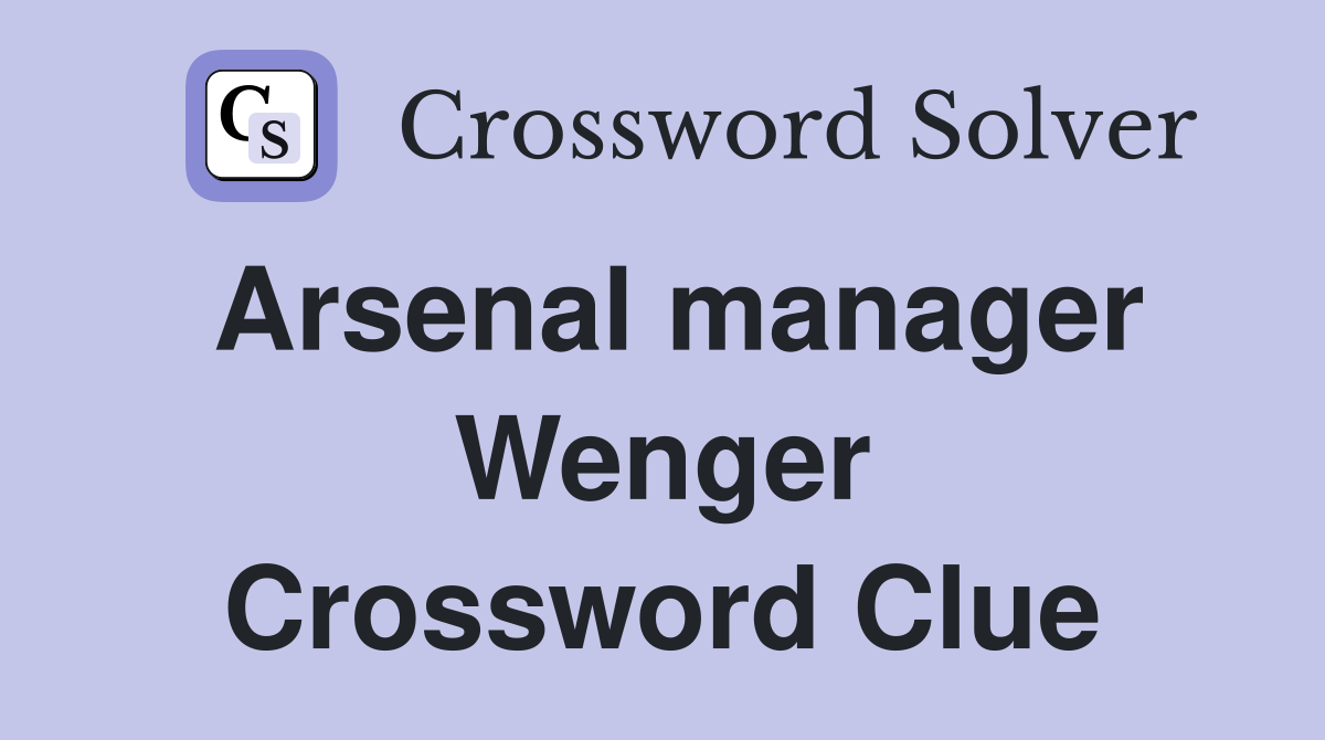 Arsenal manager Wenger Crossword Clue