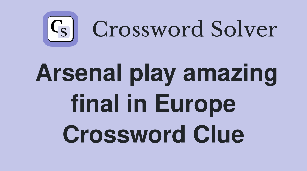 Arsenal play amazing final in Europe Crossword Clue