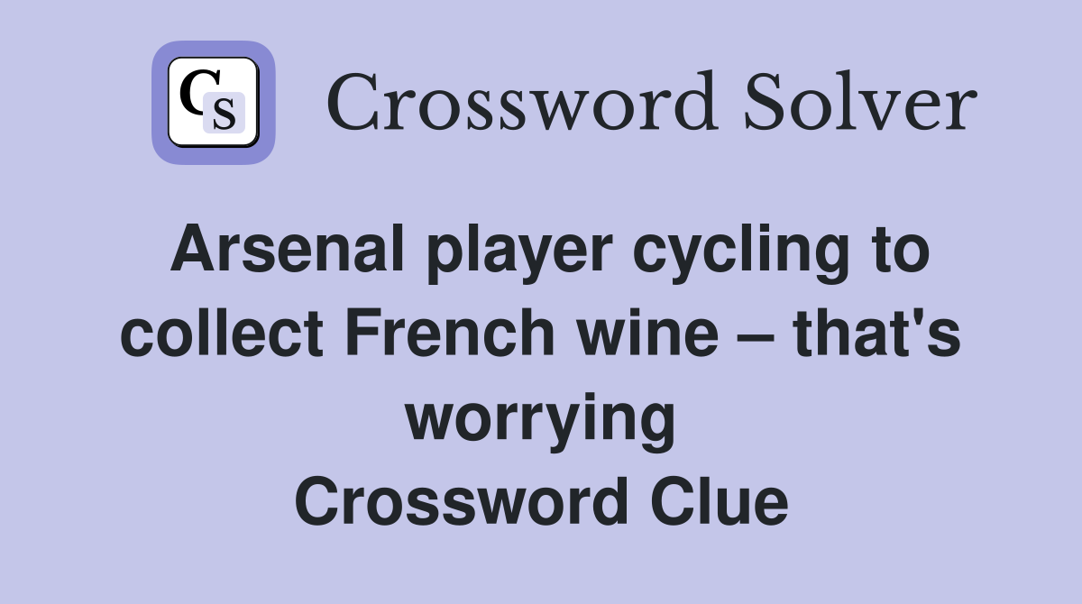 Arsenal player cycling to collect French wine – that's worrying Crossword Clue