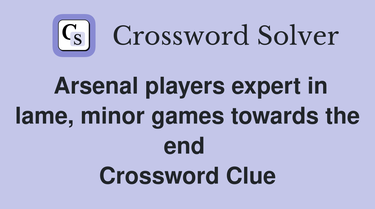 Arsenal players expert in lame, minor games towards the end  Crossword Clue