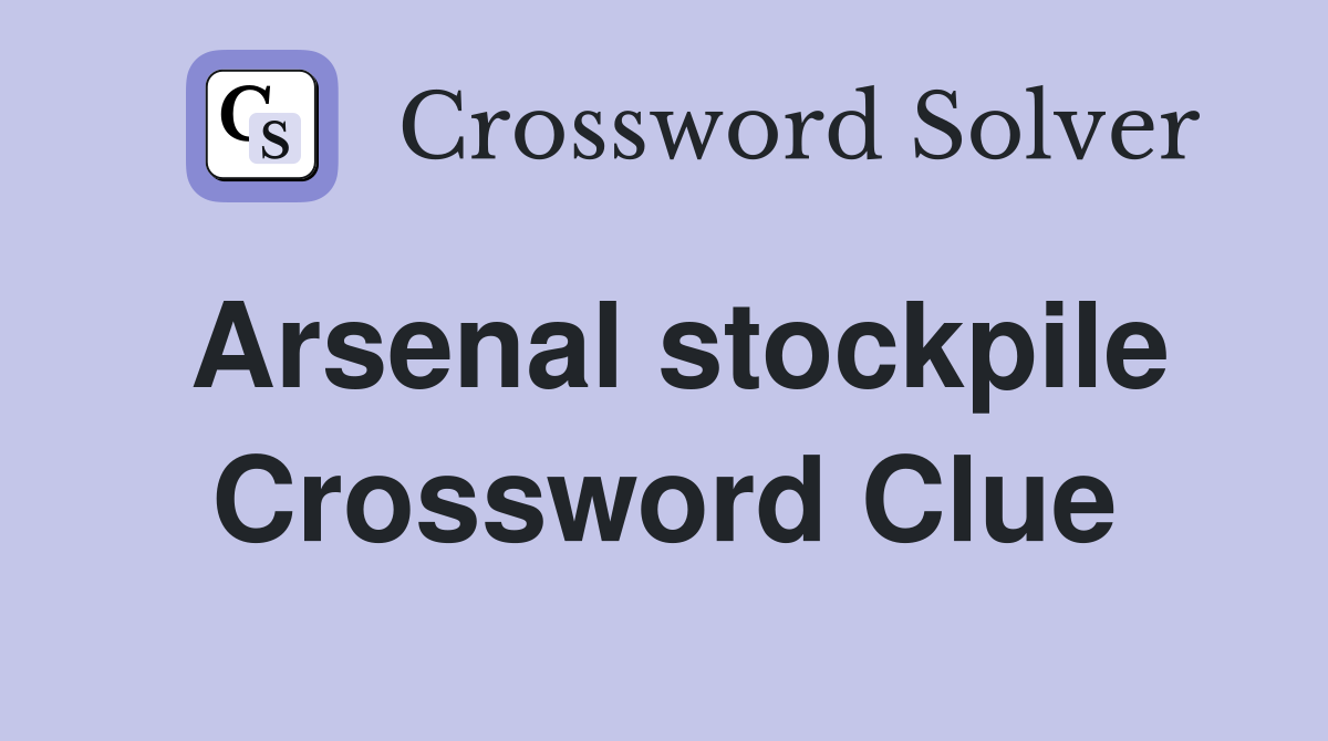 Arsenal stockpile Crossword Clue