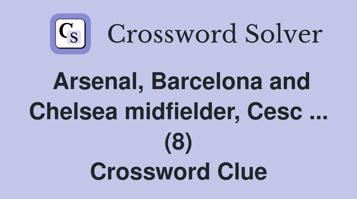 Arsenal, Barcelona and Chelsea midfielder, Cesc ... (8) Crossword Clue