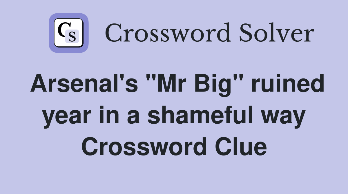 Arsenal's "Mr Big" ruined year in a shameful way Crossword Clue