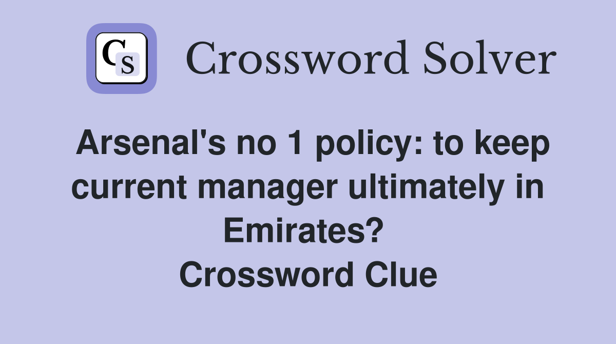 Arsenal's no 1 policy: to keep current manager ultimately in Emirates?  Crossword Clue
