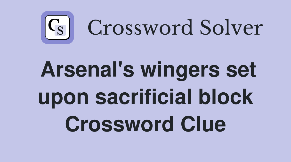 Arsenal's wingers set upon sacrificial block Crossword Clue
