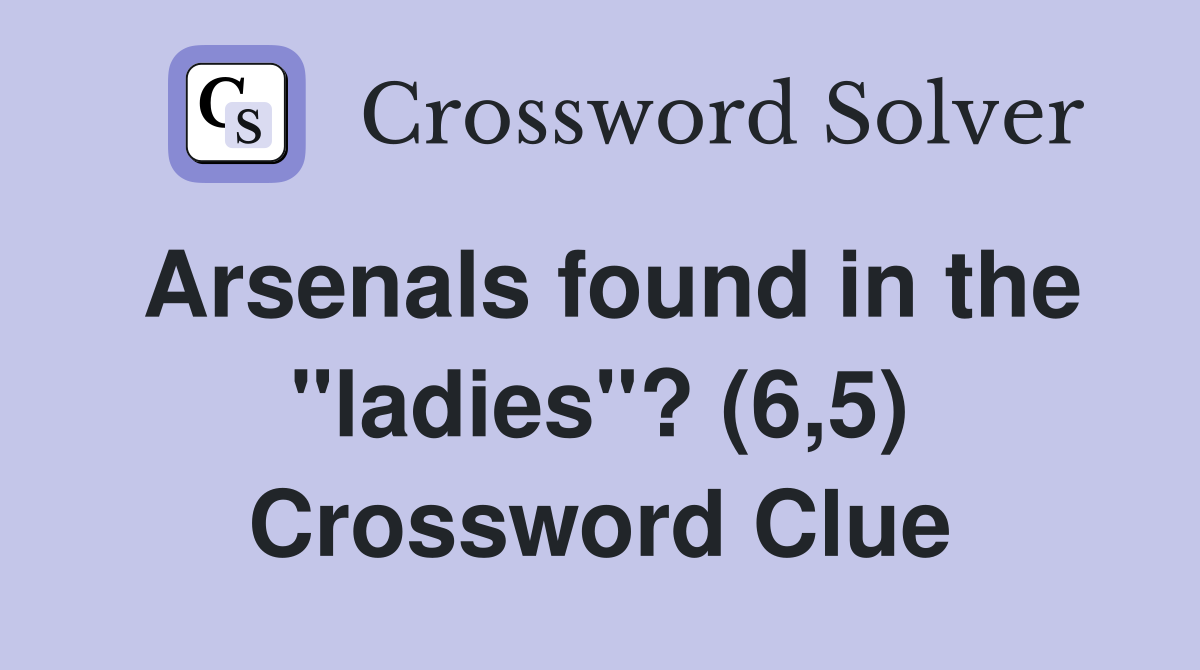 Arsenals found in the "ladies"? (6,5) Crossword Clue
