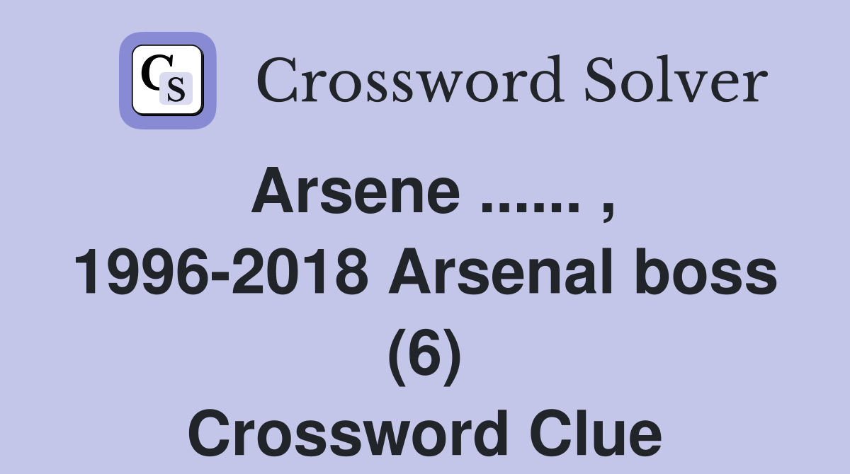 Arsene ...... , 1996-2018 Arsenal boss (6) Crossword Clue