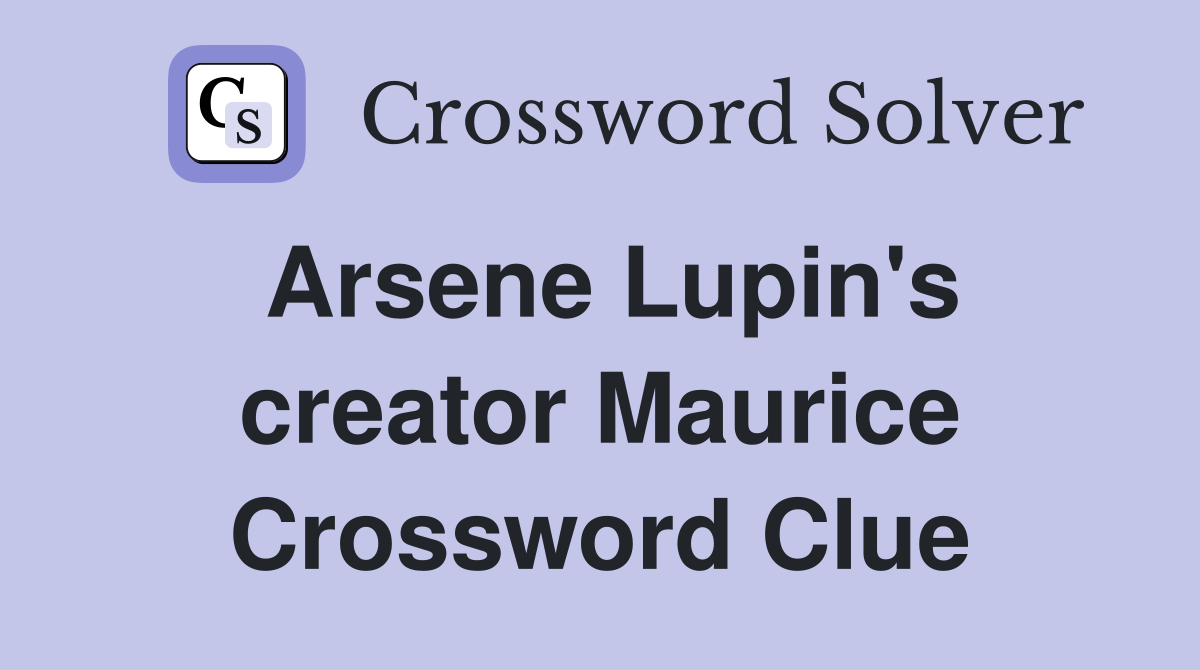 Arsene Lupin's creator Maurice Crossword Clue