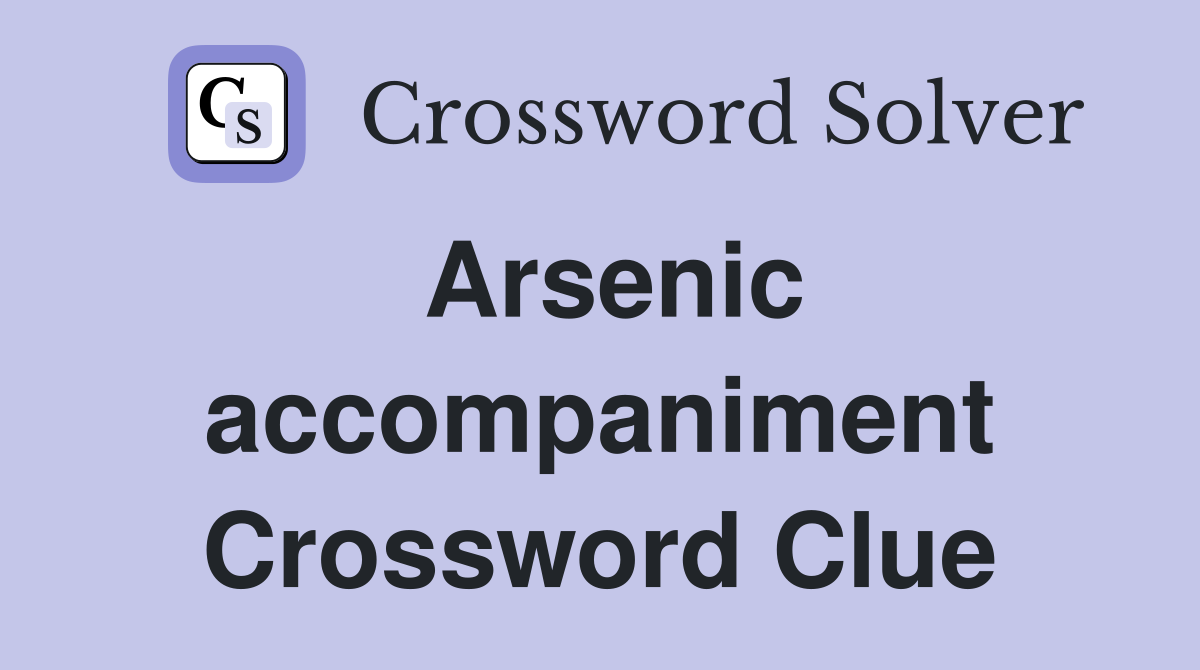 Arsenic accompaniment Crossword Clue