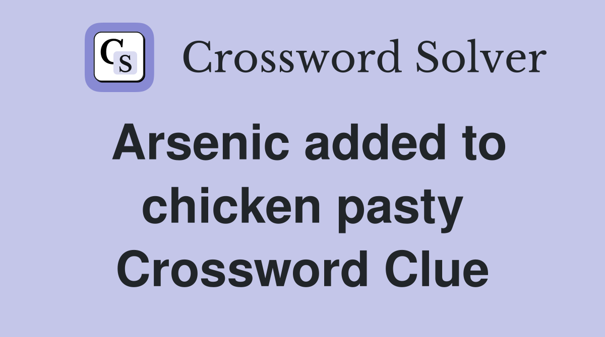 Arsenic added to chicken pasty Crossword Clue
