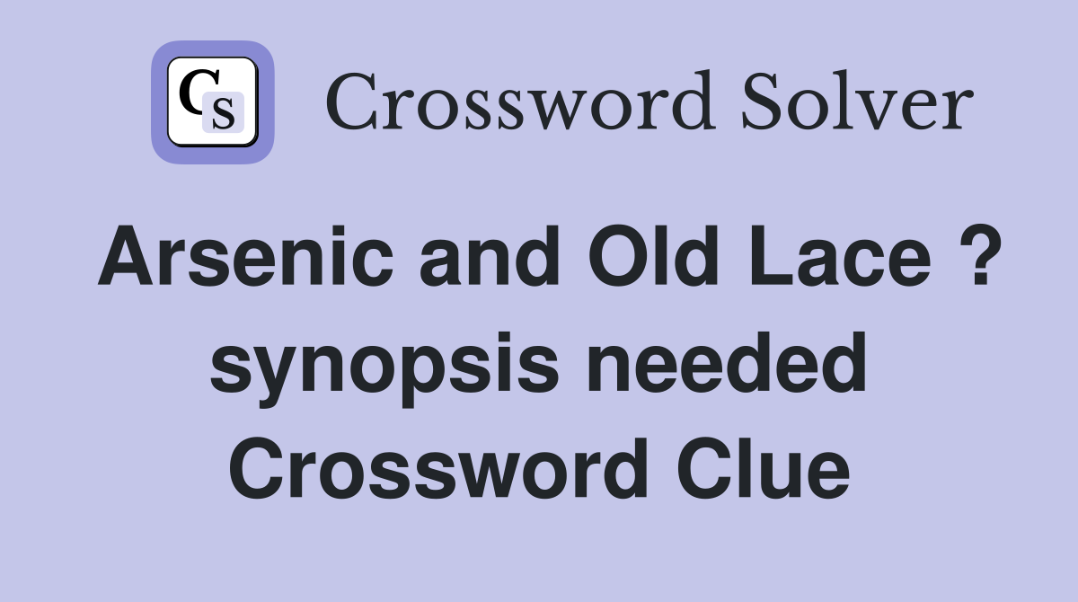 Arsenic and Old Lace ? synopsis needed Crossword Clue