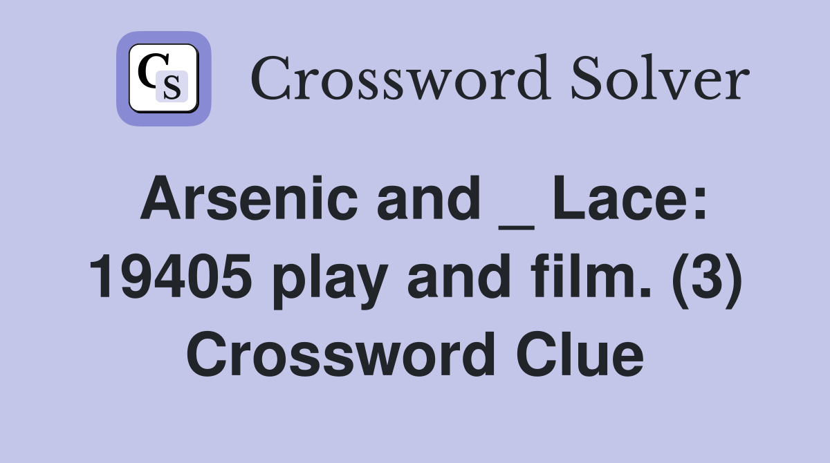 Arsenic and _ Lace: 19405 play and film. (3) Crossword Clue