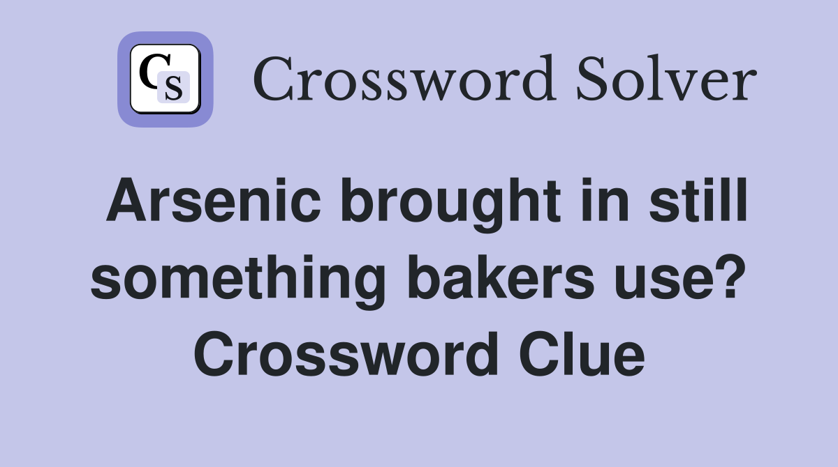 Arsenic brought in still something bakers use? Crossword Clue