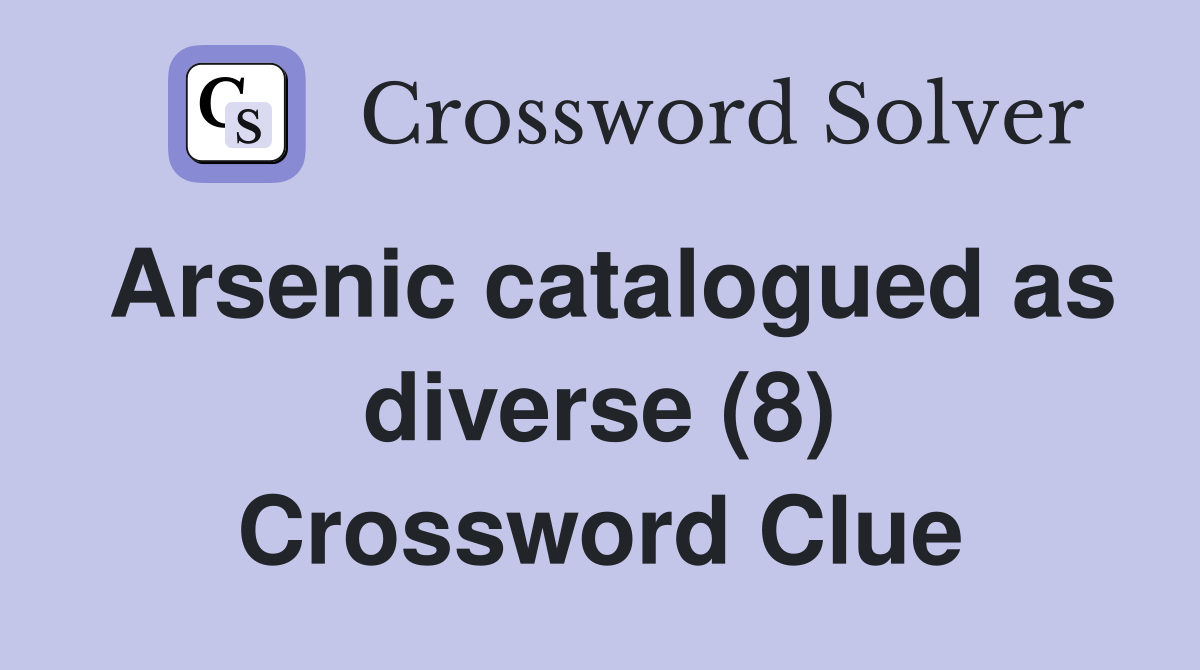 Arsenic catalogued as diverse (8) Crossword Clue