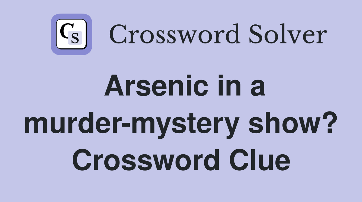 Arsenic in a murder-mystery show? Crossword Clue