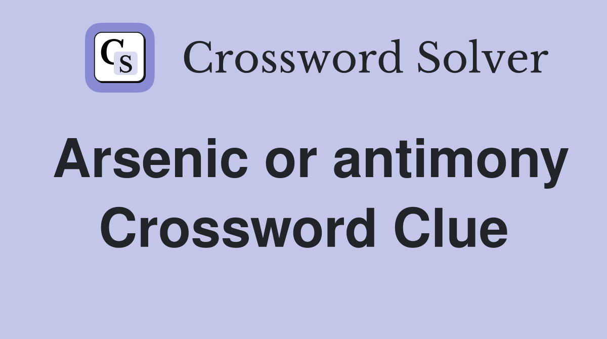 Arsenic or antimony Crossword Clue