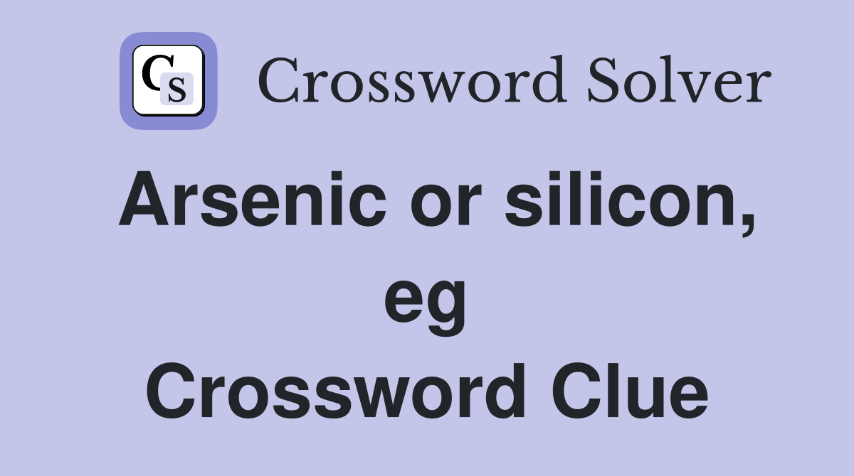 Arsenic or silicon, eg Crossword Clue
