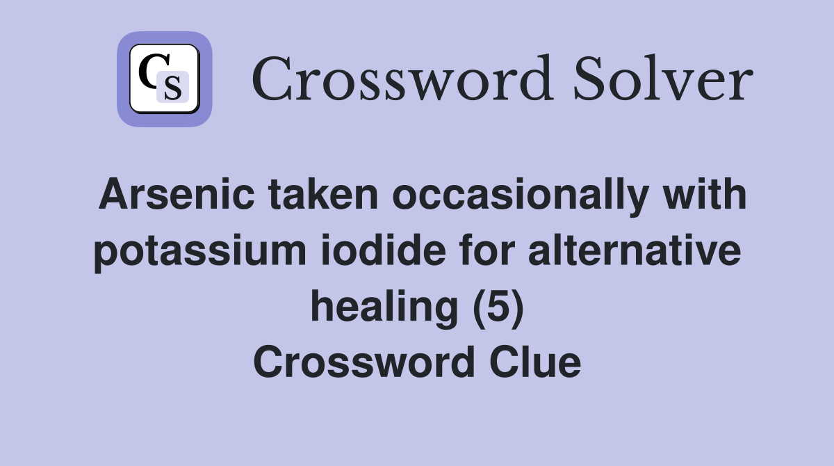 Arsenic taken occasionally with potassium iodide for alternative healing (5) Crossword Clue