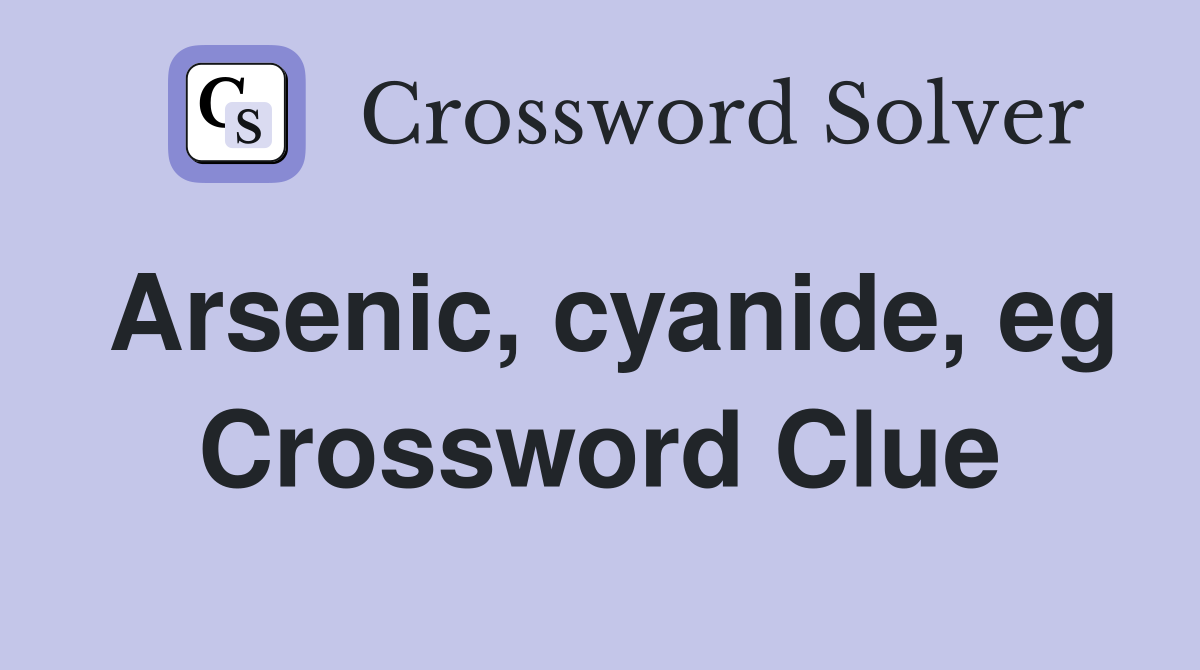Arsenic, cyanide, eg Crossword Clue