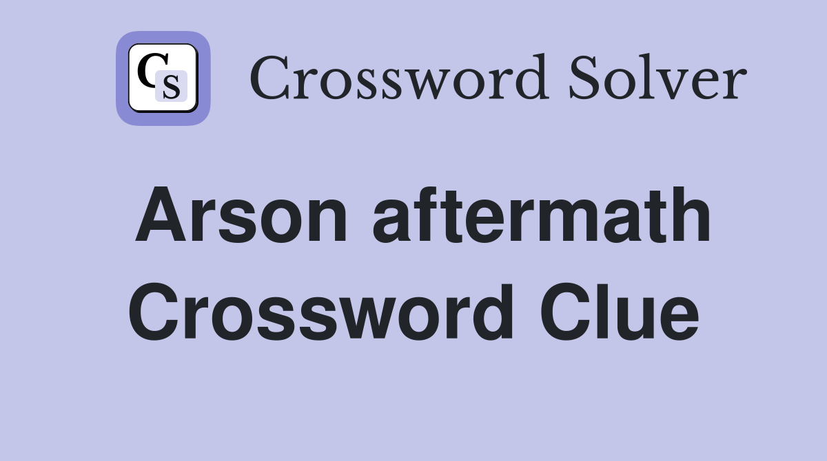 Arson aftermath Crossword Clue