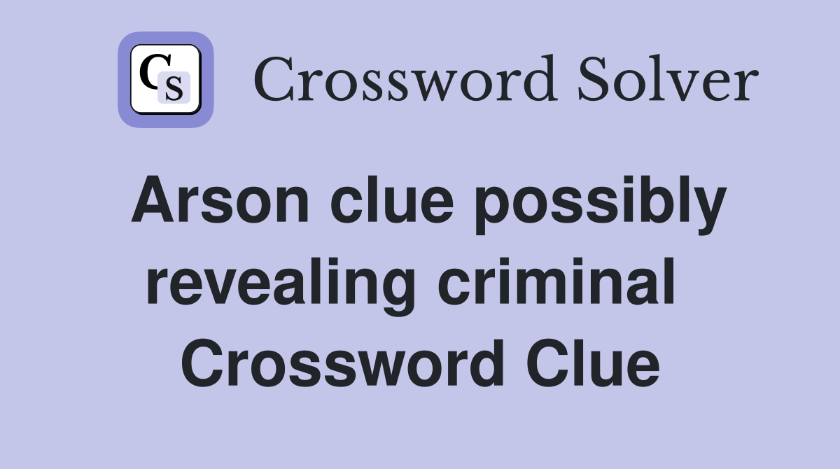 Arson clue possibly revealing criminal  Crossword Clue