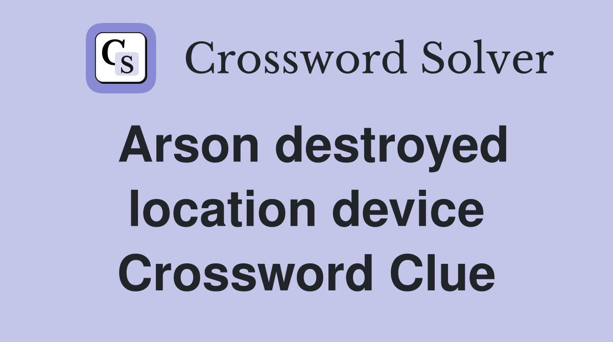 Arson destroyed location device Crossword Clue