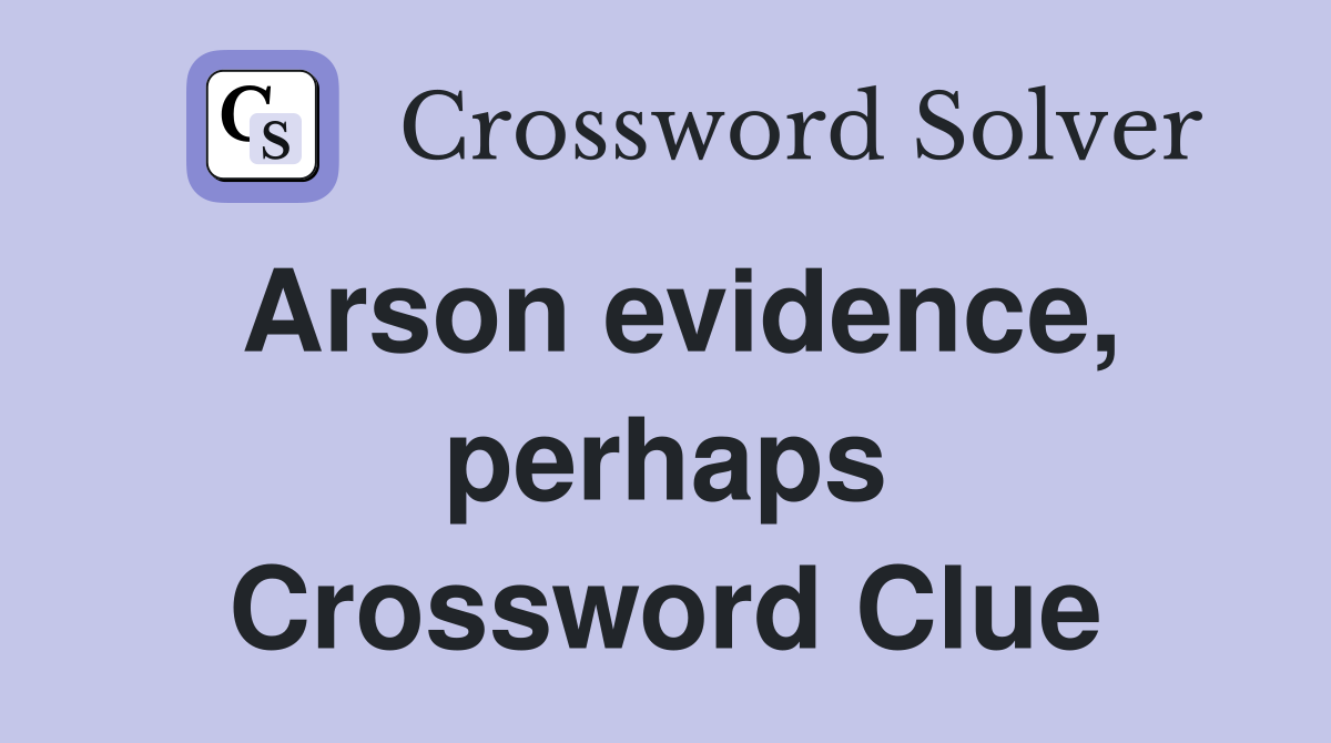 Arson evidence, perhaps Crossword Clue