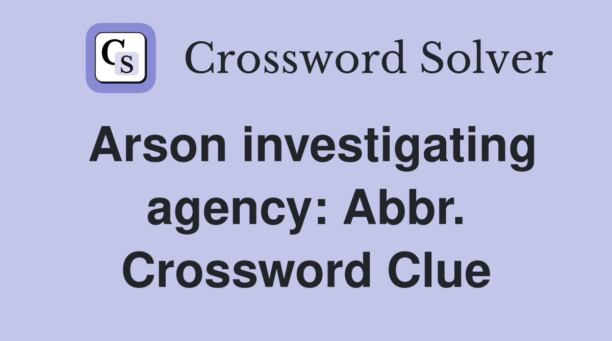 Arson investigating agency: Abbr. Crossword Clue