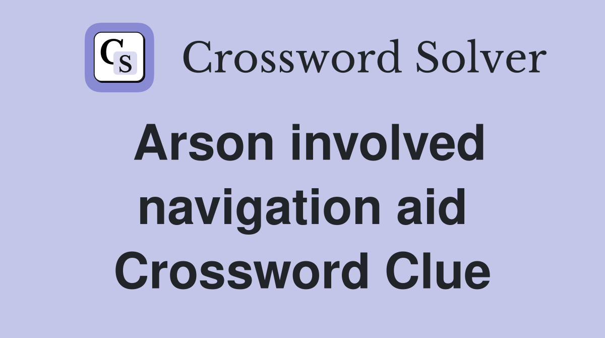 Arson involved navigation aid Crossword Clue