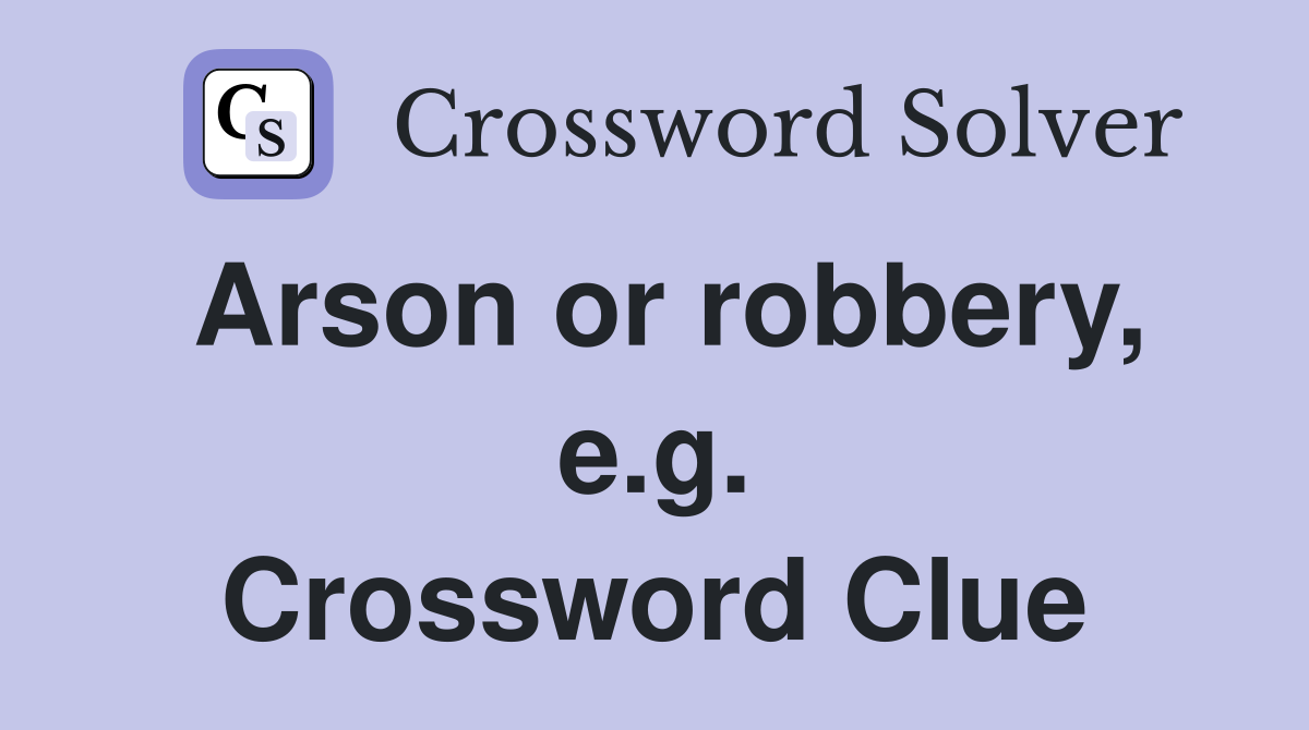 Arson or robbery, e.g. Crossword Clue