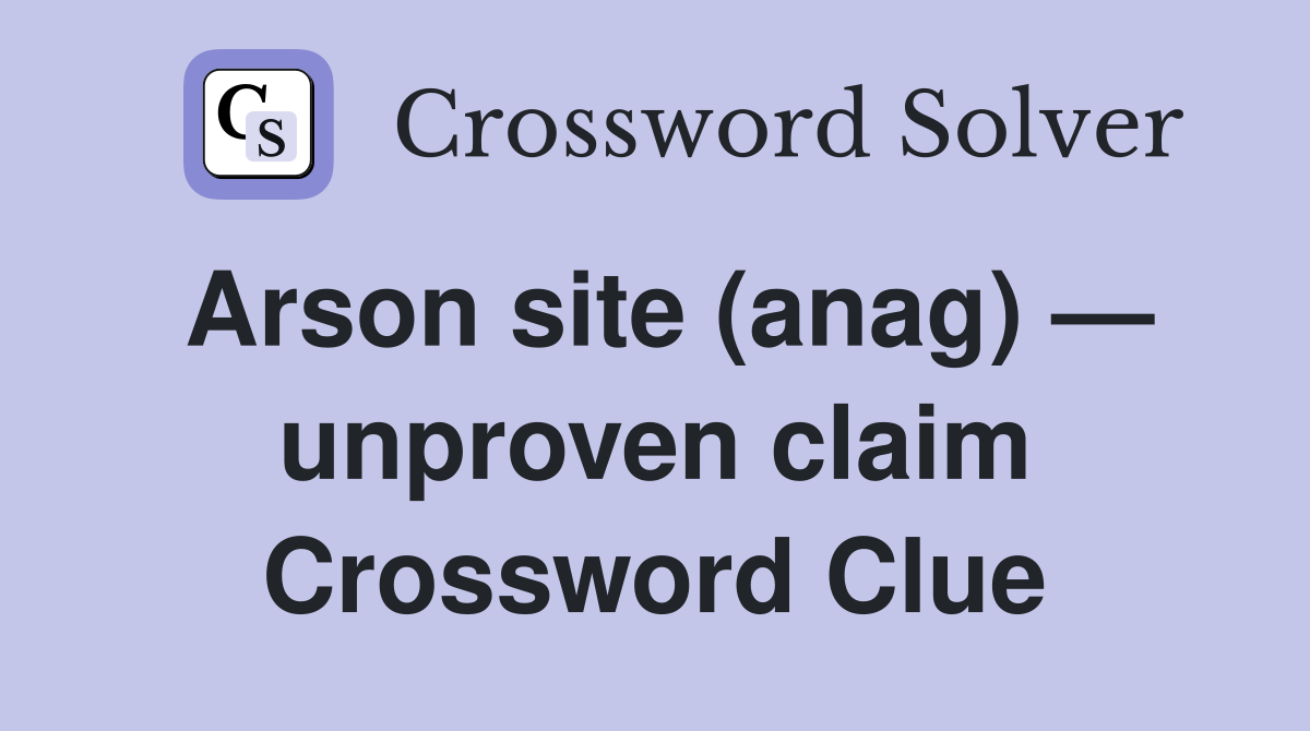 Arson site (anag) — unproven claim Crossword Clue