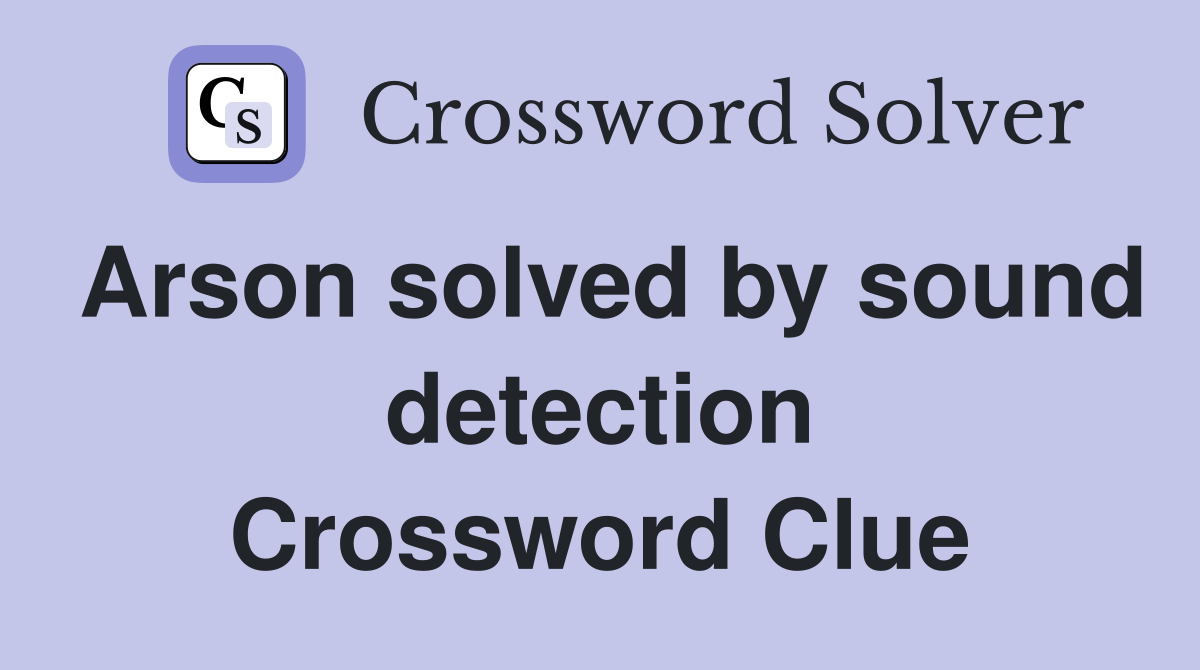 Arson solved by sound detection Crossword Clue