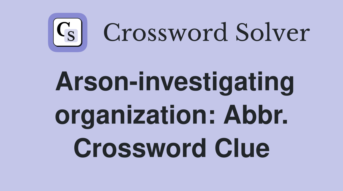Arson-investigating organization: Abbr. Crossword Clue