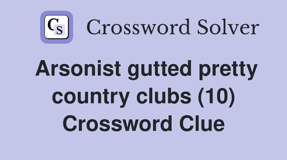 Arsonist gutted pretty country clubs (10) Crossword Clue