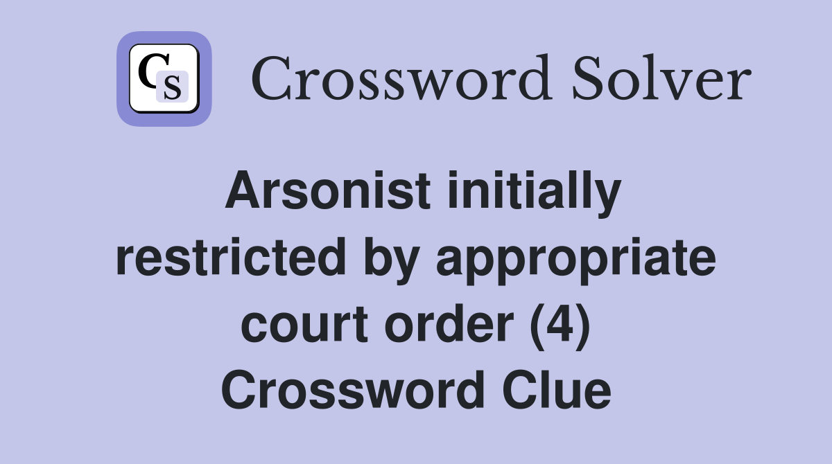 Arsonist initially restricted by appropriate court order (4) Crossword Clue