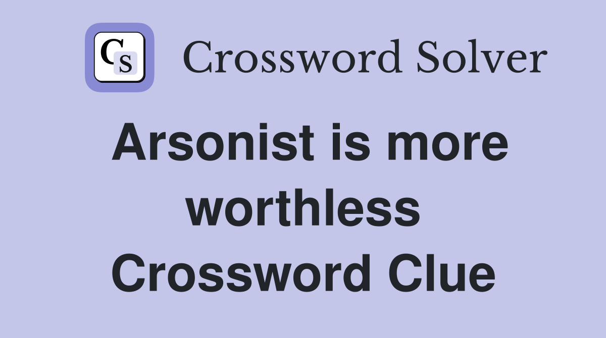 Arsonist is more worthless Crossword Clue