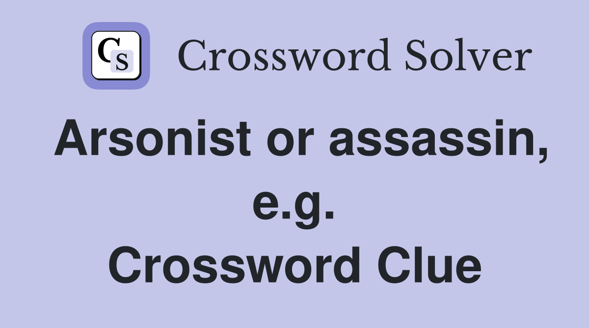 Arsonist or assassin, e.g. Crossword Clue