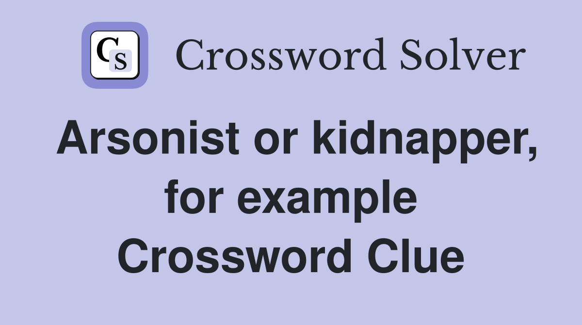 Arsonist or kidnapper, for example Crossword Clue