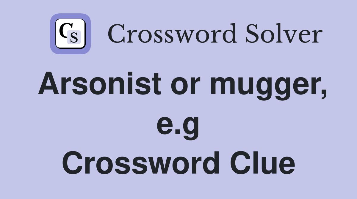 Arsonist or mugger, e.g Crossword Clue