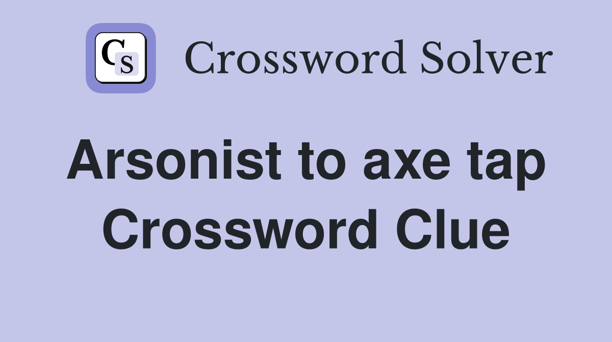 Arsonist to axe tap  Crossword Clue