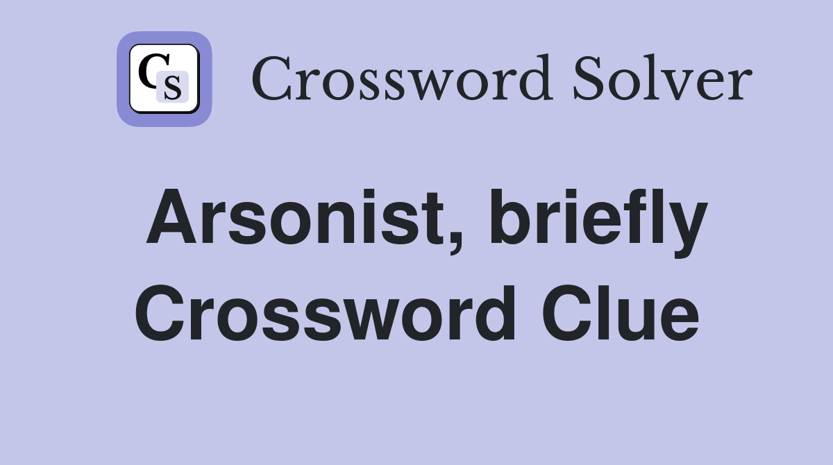 Arsonist, briefly Crossword Clue